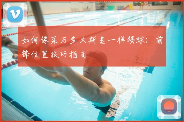 如何像莱万多夫斯基一样踢球：前锋位置技巧指南