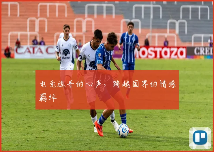电竞选手的心声，跨越国界的情感羁绊