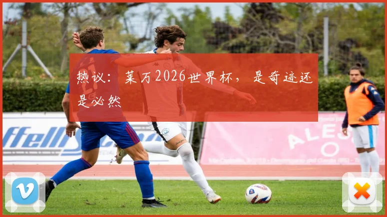 热议：莱万2026世界杯，是奇迹还是必然