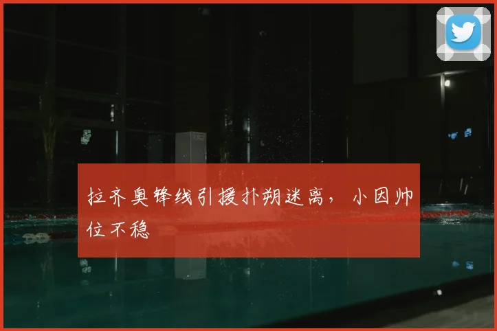 拉齐奥锋线引援扑朔迷离，小因帅位不稳