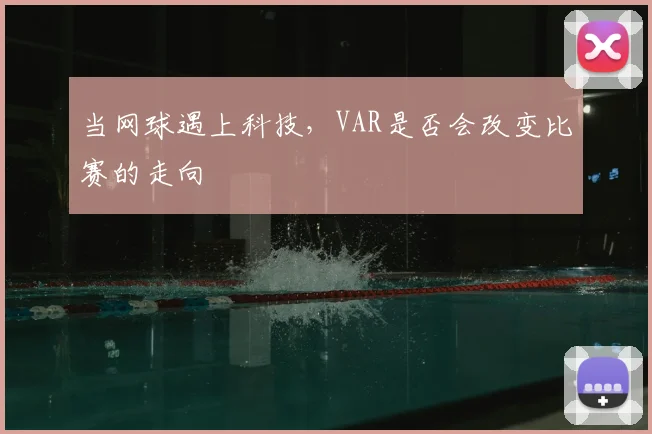 当网球遇上科技，VAR是否会改变比赛的走向