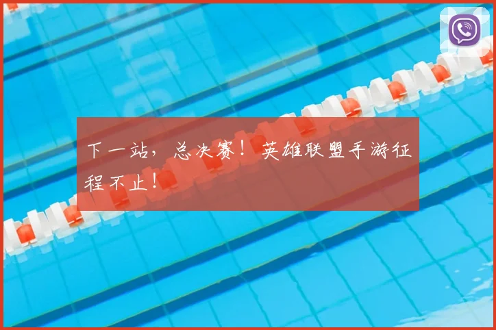 下一站，总决赛！英雄联盟手游征程不止！