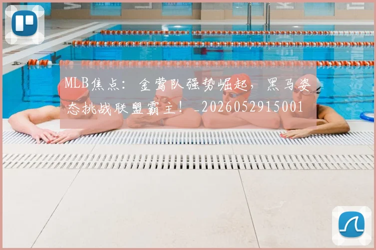 MLB焦点：金莺队强势崛起，黑马姿态挑战联盟霸主！_20260529150011_20260702044416
