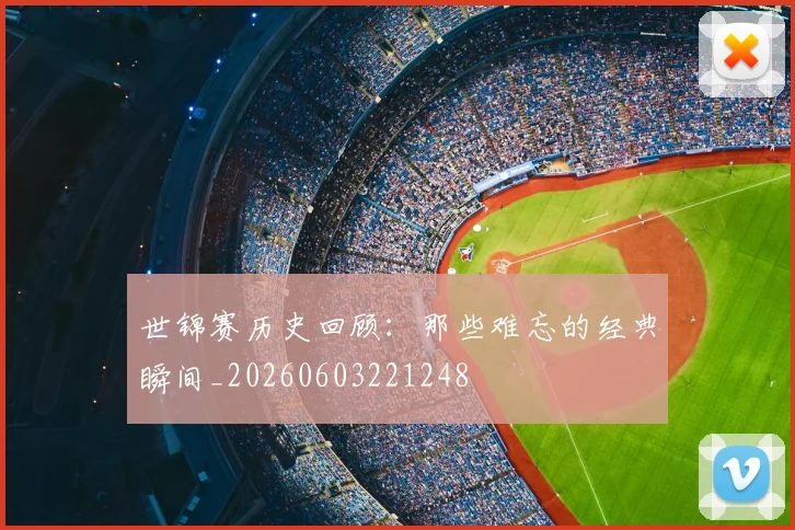 世锦赛历史回顾:那些难忘的经典瞬间_20260603221248