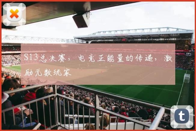 S13总决赛，电竞正能量的传递，激励无数玩家