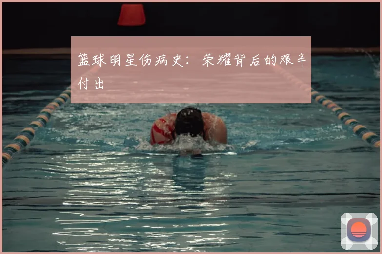 篮球明星伤病史：荣耀背后的艰辛付出