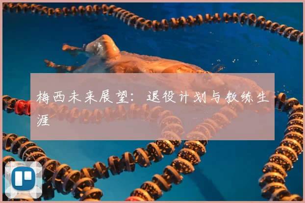 梅西未来展望：退役计划与教练生涯