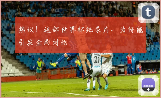 热议！这部世界杯纪录片，为何能引发全民讨论