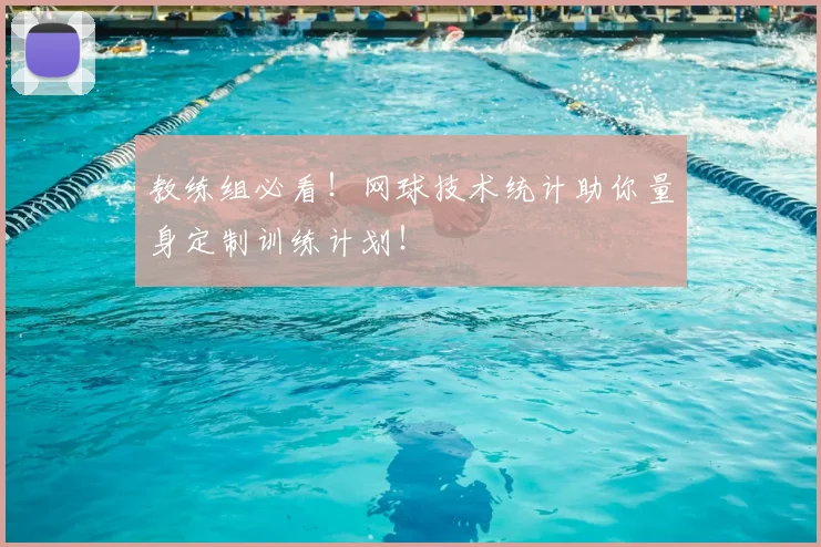 教练组必看!网球技术统计助你量身定制训练计划!