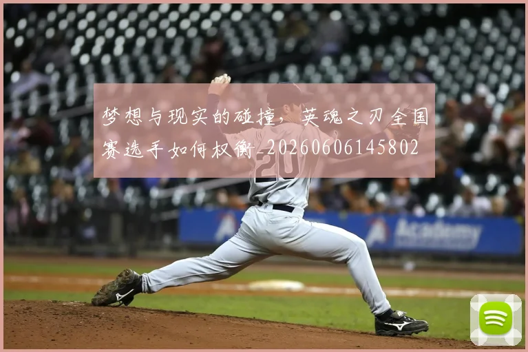 梦想与现实的碰撞，英魂之刃全国赛选手如何权衡_20260606145802