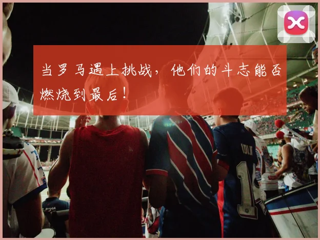 当罗马遇上挑战，他们的斗志能否燃烧到最后！