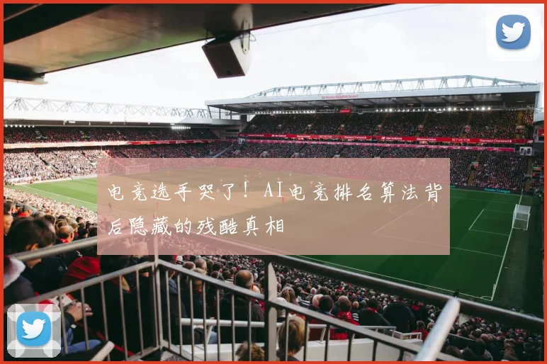 电竞选手哭了!AI电竞排名算法背后隐藏的残酷真相