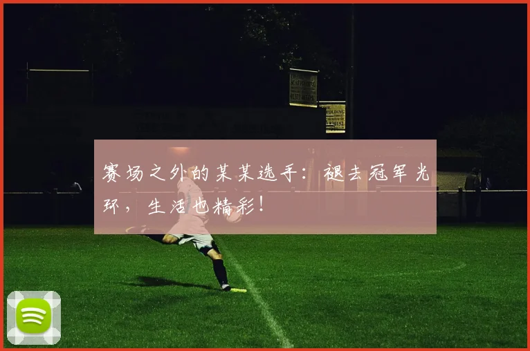 赛场之外的某某选手：褪去冠军光环，生活也精彩！