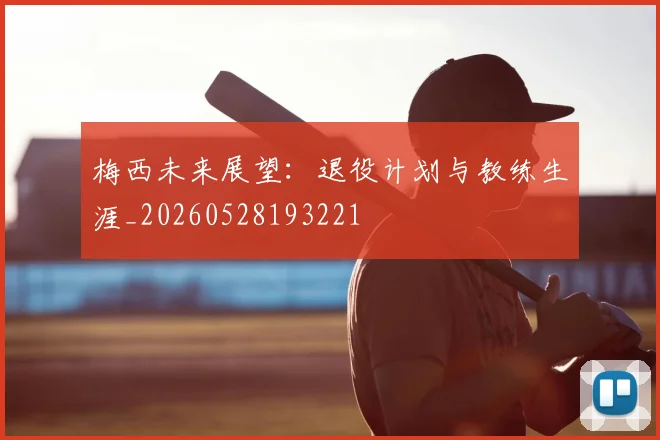 梅西未来展望：退役计划与教练生涯_20260528193221