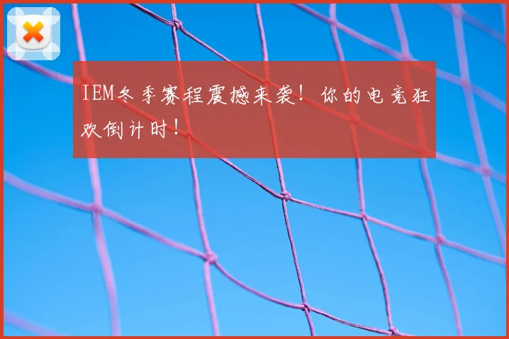 IEM冬季赛程震撼来袭！你的电竞狂欢倒计时！