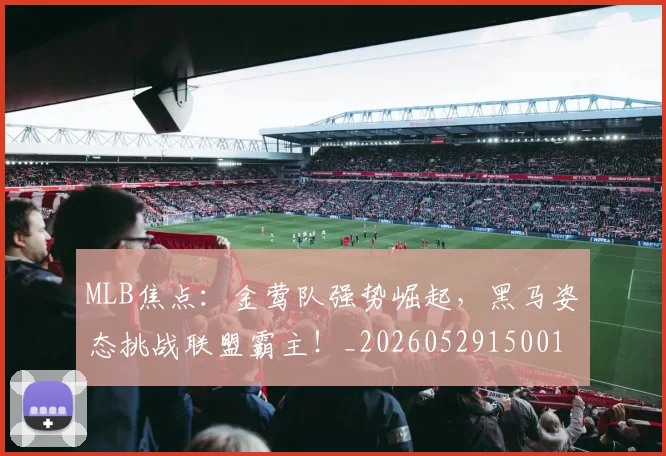 MLB焦点：金莺队强势崛起，黑马姿态挑战联盟霸主！_20260529150011