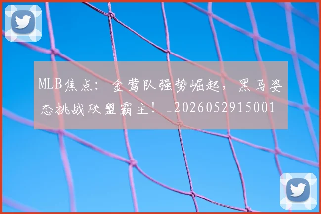 MLB焦点：金莺队强势崛起，黑马姿态挑战联盟霸主！_20260529150011
